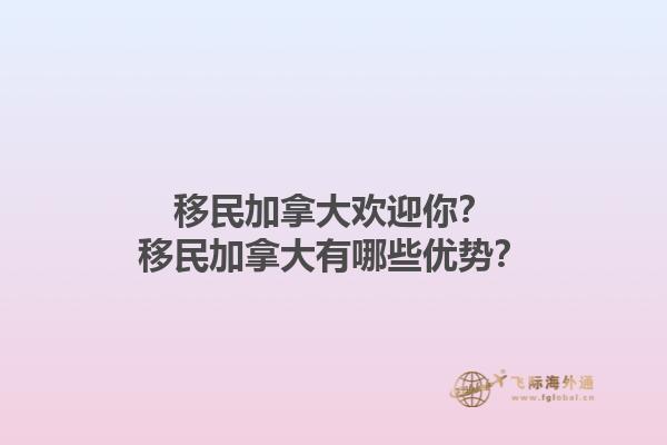 移民加拿大歡迎你？移民加拿大有哪些優(yōu)勢(shì)？1.jpg