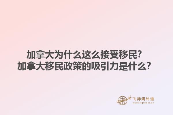 加拿大為什么這么接受移民？加拿大移民政策的吸引力是什么？1.jpg