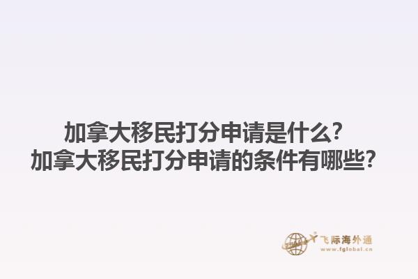 加拿大移民打分申請(qǐng)是什么？加拿大移民打分申請(qǐng)的條件有哪些？1.jpg