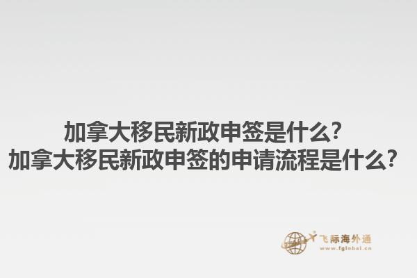 加拿大移民新政申簽是什么？加拿大移民新政申簽的申請流程是什么？1.jpg