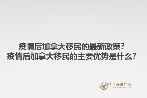 疫情后加拿大移民的最新政策？疫情后加拿大移民的主要優(yōu)勢(shì)是什么？1.jpg