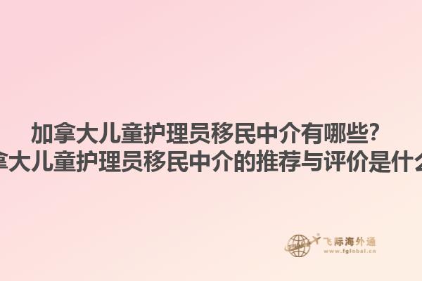 加拿大兒童護(hù)理員移民中介有哪些？加拿大兒童護(hù)理員移民中介的推薦與評價是什么？1.jpg
