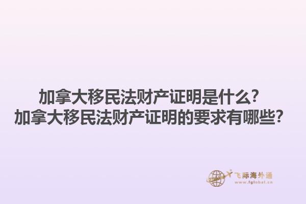 加拿大移民法財(cái)產(chǎn)證明是什么？加拿大移民法財(cái)產(chǎn)證明的要求有哪些？1.jpg