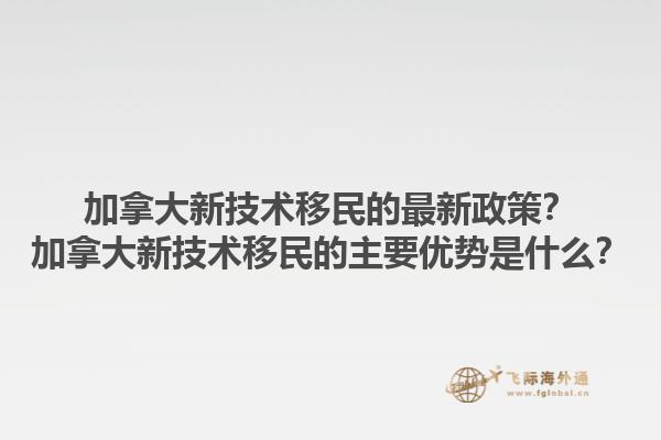 加拿大新技術(shù)移民的最新政策？加拿大新技術(shù)移民的主要優(yōu)勢(shì)是什么？