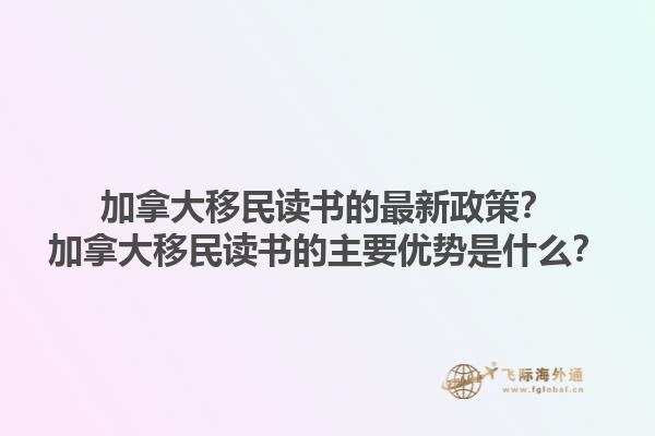 加拿大移民讀書的最新政策？加拿大移民讀書的主要優(yōu)勢是什么？1.jpg