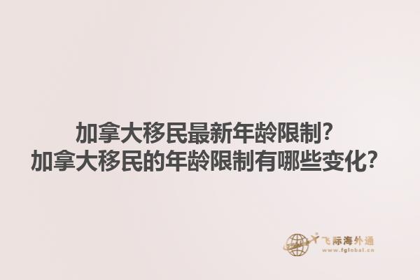 加拿大移民最新年齡限制？加拿大移民的年齡限制有哪些變化？