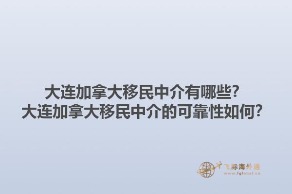 大連加拿大移民中介有哪些？大連加拿大移民中介的可靠性如何？