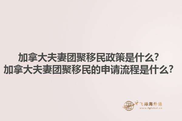 加拿大夫妻團聚移民政策是什么？加拿大夫妻團聚移民的申請流程是什么？