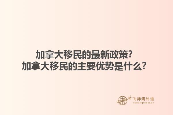 加拿大移民的最新政策？加拿大移民的主要優(yōu)勢是什么？