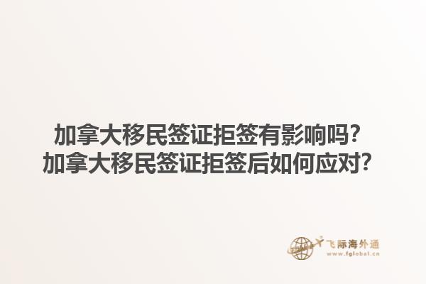 加拿大移民簽證拒簽有影響嗎？加拿大移民簽證拒簽后如何應(yīng)對？