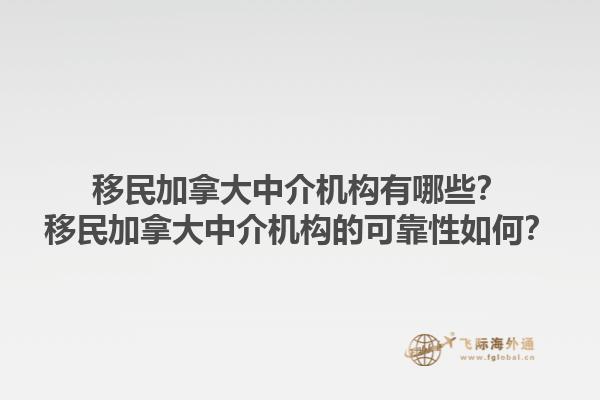 移民加拿大中介機(jī)構(gòu)有哪些？移民加拿大中介機(jī)構(gòu)的可靠性如何？