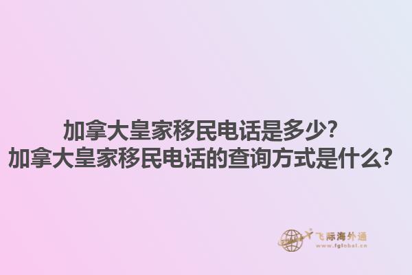 加拿大皇家移民電話是多少？加拿大皇家移民電話的查詢方式是什么？