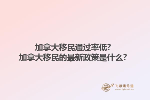 加拿大移民通過率低？加拿大移民的最新政策是什么？