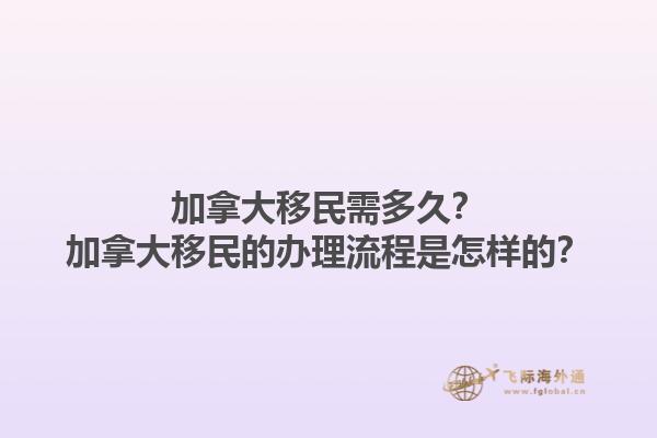 加拿大移民需多久？加拿大移民的辦理流程是怎樣的？