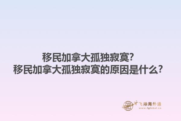 移民加拿大孤獨(dú)寂寞？移民加拿大孤獨(dú)寂寞的原因是什么？