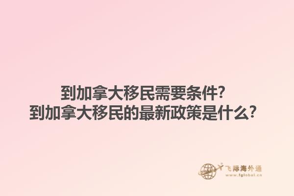 到加拿大移民需要條件？到加拿大移民的最新政策是什么？
