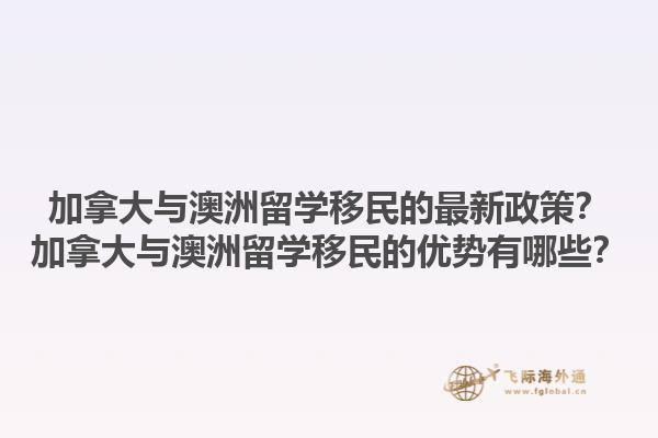 加拿大與澳洲留學(xué)移民的最新政策？加拿大與澳洲留學(xué)移民的優(yōu)勢有哪些？