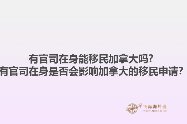 有官司在身能移民加拿大嗎？有官司在身是否會(huì)影響加拿大的移民申請？