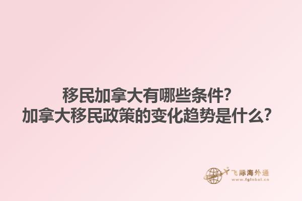 移民加拿大有哪些條件？加拿大移民政策的變化趨勢是什么？