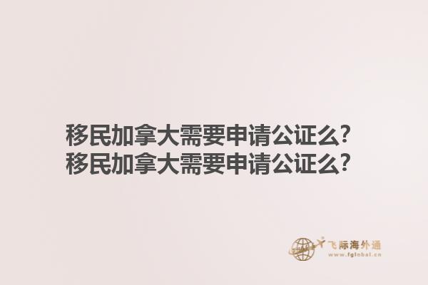 移民加拿大需要申請公證么？移民加拿大需要申請公證么？