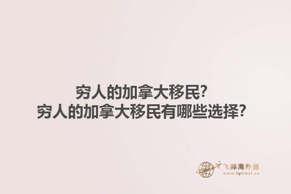 窮人的加拿大移民？窮人的加拿大移民有哪些選擇？