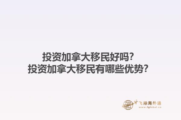 投資加拿大移民好嗎？投資加拿大移民有哪些優(yōu)勢？