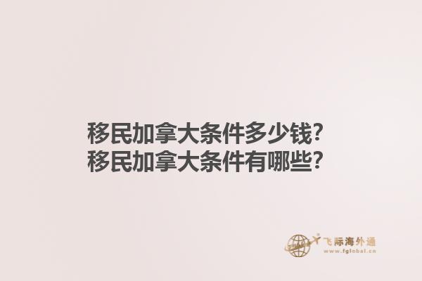 移民加拿大條件多少錢？移民加拿大條件有哪些？1.jpg