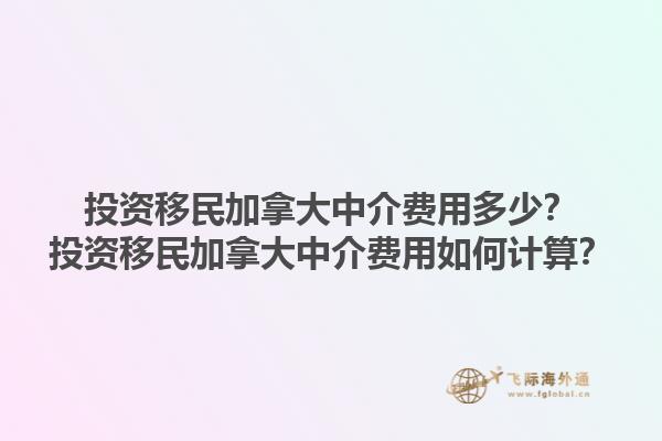 投資移民加拿大中介費(fèi)用多少？投資移民加拿大中介費(fèi)用如何計(jì)算？1.jpg
