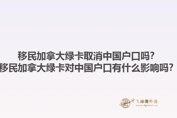 移民加拿大綠卡取消中國(guó)戶口嗎？移民加拿大綠卡對(duì)中國(guó)戶口有什么影響嗎？1.jpg