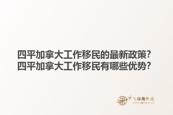 四平加拿大工作移民的最新政策？四平加拿大工作移民有哪些優(yōu)勢？1.jpg
