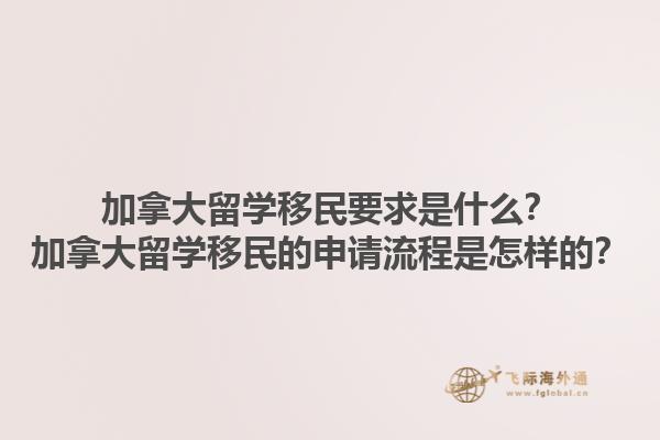 加拿大留學移民要求是什么？加拿大留學移民的申請流程是怎樣的？1.jpg