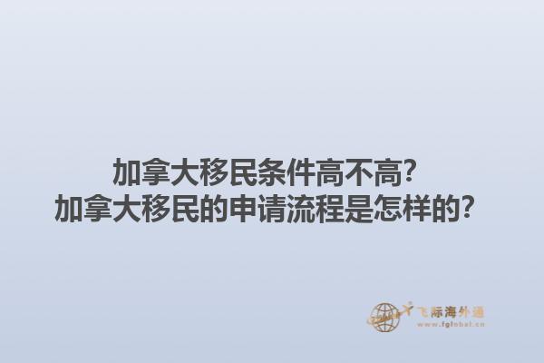 加拿大移民條件高不高？加拿大移民的申請流程是怎樣的？1.jpg