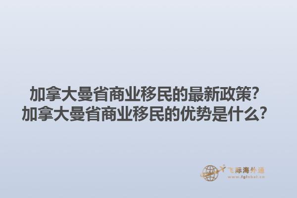 加拿大曼省商業(yè)移民的最新政策？加拿大曼省商業(yè)移民的優(yōu)勢是什么？1.jpg