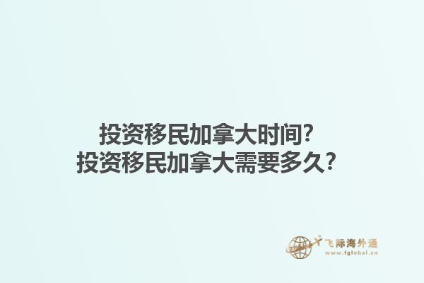 投資移民加拿大時間？投資移民加拿大需要多久？