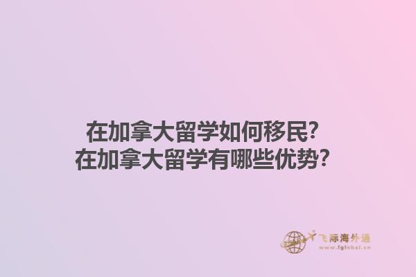 在加拿大留學(xué)如何移民？在加拿大留學(xué)有哪些優(yōu)勢(shì)？