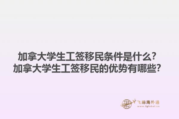 加拿大學(xué)生工簽移民條件是什么？加拿大學(xué)生工簽移民的優(yōu)勢(shì)有哪些？