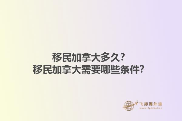 移民加拿大多久？移民加拿大需要哪些條件？