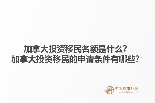 加拿大投資移民名額是什么？加拿大投資移民的申請條件有哪些？