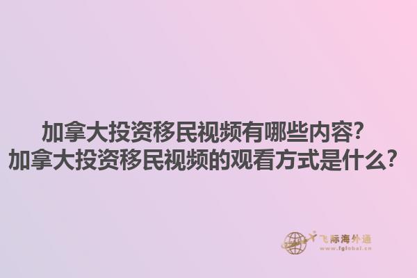 加拿大投資移民視頻有哪些內(nèi)容？加拿大投資移民視頻的觀看方式是什么？