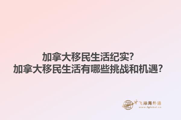 加拿大移民生活紀(jì)實(shí)？加拿大移民生活有哪些挑戰(zhàn)和機(jī)遇？