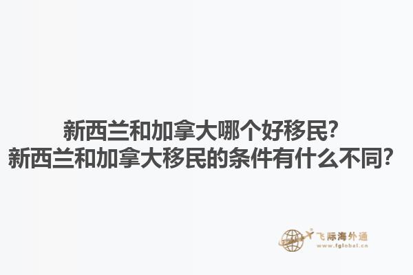 新西蘭和加拿大哪個(gè)好移民？新西蘭和加拿大移民的條件有什么不同？