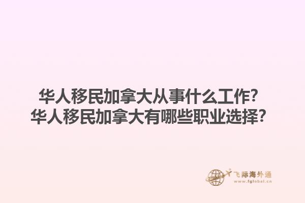 華人移民加拿大從事什么工作？華人移民加拿大有哪些職業(yè)選擇？