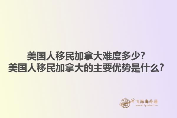 美國人移民加拿大難度多少？美國人移民加拿大的主要優(yōu)勢是什么？