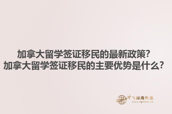 加拿大留學(xué)簽證移民的最新政策？加拿大留學(xué)簽證移民的主要優(yōu)勢(shì)是什么？