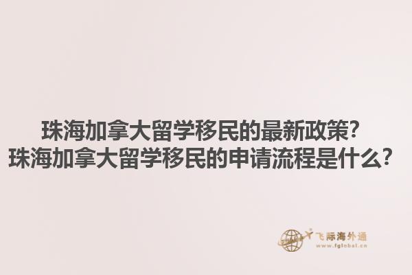 珠海加拿大留學(xué)移民的最新政策？珠海加拿大留學(xué)移民的申請(qǐng)流程是什么？