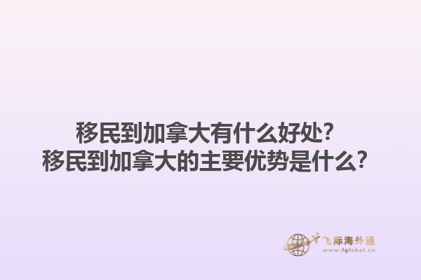 移民到加拿大有什么好處？移民到加拿大的主要優(yōu)勢是什么？