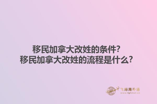 移民加拿大改姓的條件？移民加拿大改姓的流程是什么？