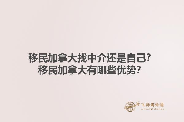 移民加拿大找中介還是自己？移民加拿大有哪些優(yōu)勢？