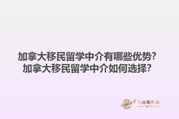 加拿大移民留學(xué)中介有哪些優(yōu)勢？加拿大移民留學(xué)中介如何選擇？