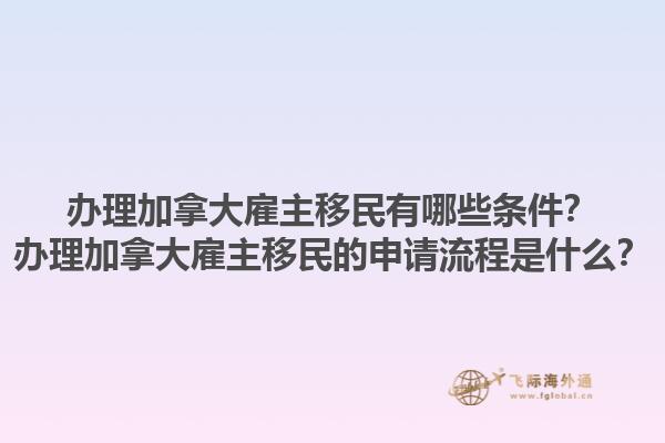 辦理加拿大雇主移民有哪些條件？辦理加拿大雇主移民的申請流程是什么？
